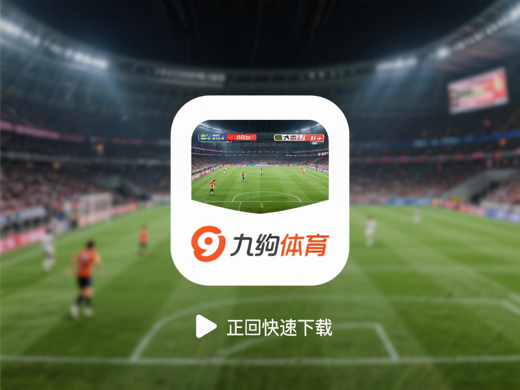 九游体育手机客户端下载指南：快速获取最新版本，畅享体育赛事直播 (九游体育手机客户端下载指南：快速获取最新版本，畅享高清体育赛事直播体验）